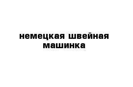 немецкая швейная машинка